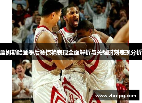 詹姆斯哈登季后赛惊艳表现全面解析与关键时刻表现分析