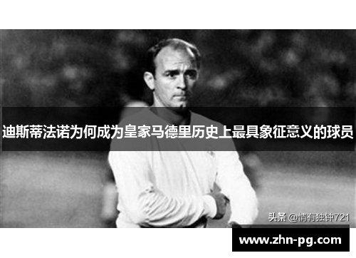 迪斯蒂法诺为何成为皇家马德里历史上最具象征意义的球员