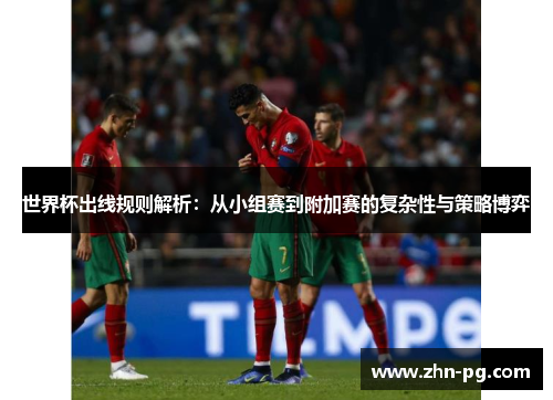 世界杯出线规则解析：从小组赛到附加赛的复杂性与策略博弈