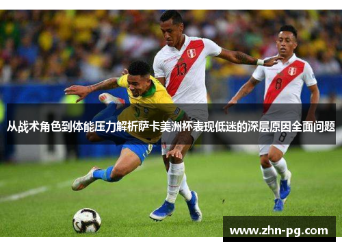 从战术角色到体能压力解析萨卡美洲杯表现低迷的深层原因全面问题