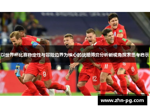 以世界杯比赛稳定性与冒险边界为核心的战略博弈分析新视角探索思考启示