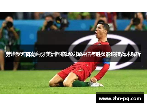 劳塔罗对阵葡萄牙美洲杯临场发挥评估与胜负影响技战术解析