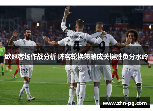 欧冠客场作战分析 阵容轮换策略成关键胜负分水岭