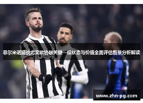 菲尔米诺迎战尤文欧协联关键一役状态与价值全面评估前景分析解读