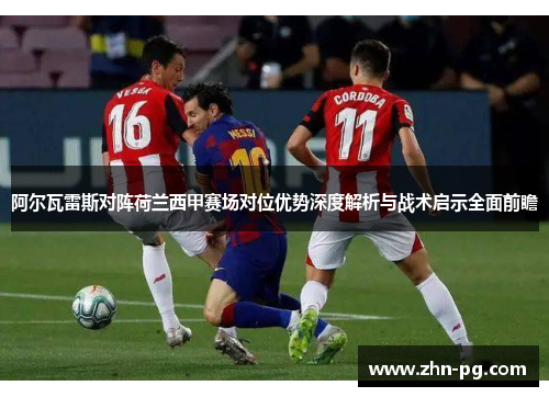 阿尔瓦雷斯对阵荷兰西甲赛场对位优势深度解析与战术启示全面前瞻