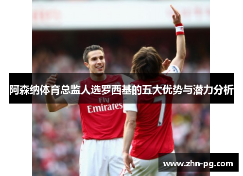 阿森纳体育总监人选罗西基的五大优势与潜力分析