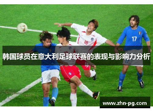 韩国球员在意大利足球联赛的表现与影响力分析
