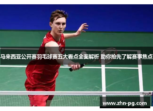 马来西亚公开赛羽毛球赛五大看点全面解析 助你抢先了解赛事焦点