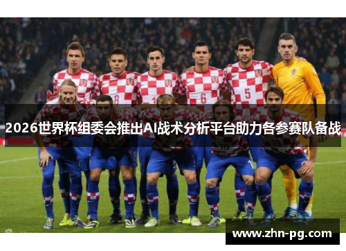2026世界杯组委会推出AI战术分析平台助力各参赛队备战