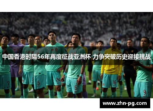 中国香港时隔56年再度征战亚洲杯 力争突破历史迎接挑战