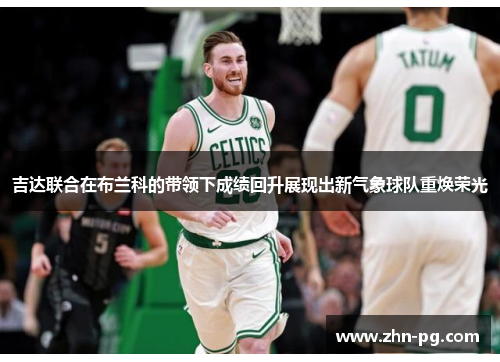 吉达联合在布兰科的带领下成绩回升展现出新气象球队重焕荣光 吉达联合在布兰科的带领下成绩回升展现出新气象球队重焕荣光