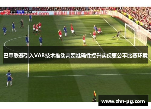 巴甲联赛引入VAR技术推动判罚准确性提升实现更公平比赛环境 巴甲联赛引入VAR技术推动判罚准确性提升实现更公平比赛环境