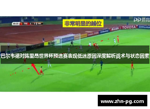 巴尔韦德对阵里昂世界杯预选赛表现低迷原因深度解析战术与状态因素