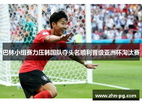 巴林小组赛力压韩国队夺头名顺利晋级亚洲杯淘汰赛