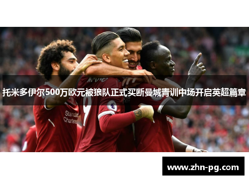 托米多伊尔500万欧元被狼队正式买断曼城青训中场开启英超篇章