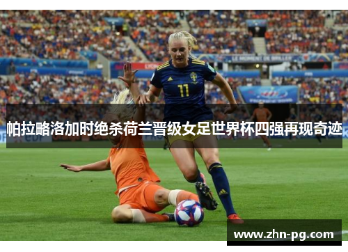 帕拉略洛加时绝杀荷兰晋级女足世界杯四强再现奇迹