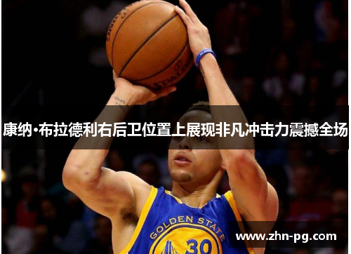 康纳·布拉德利右后卫位置上展现非凡冲击力震撼全场