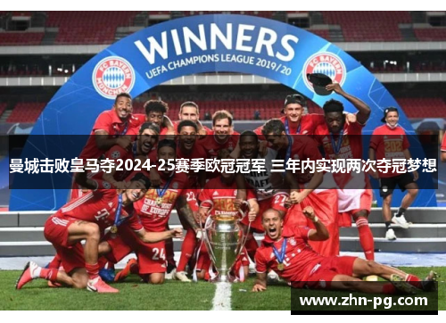 曼城击败皇马夺2024-25赛季欧冠冠军 三年内实现两次夺冠梦想