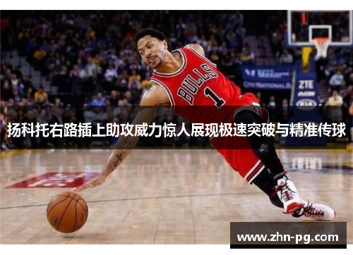 扬科托右路插上助攻威力惊人展现极速突破与精准传球