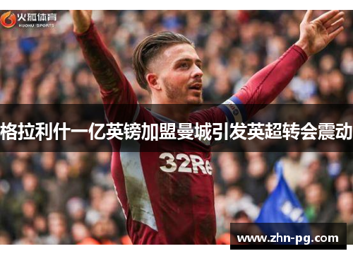 格拉利什一亿英镑加盟曼城引发英超转会震动