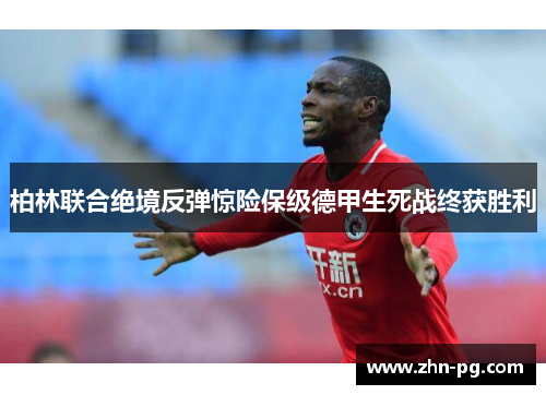 柏林联合绝境反弹惊险保级德甲生死战终获胜利