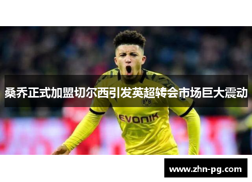 桑乔正式加盟切尔西引发英超转会市场巨大震动