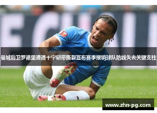曼城后卫罗德里遭遇十字韧带撕裂宣布赛季报销球队防线失去关键支柱