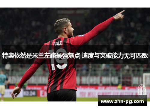 特奥依然是米兰左路最强爆点 速度与突破能力无可匹敌