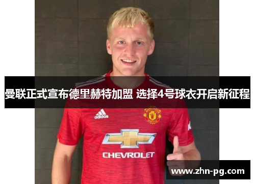 曼联正式宣布德里赫特加盟 选择4号球衣开启新征程