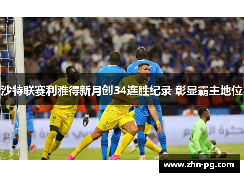 沙特联赛利雅得新月创34连胜纪录 彰显霸主地位