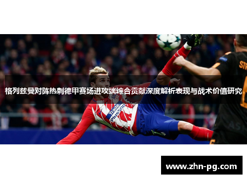 格列兹曼对阵热刺德甲赛场进攻端综合贡献深度解析表现与战术价值研究
