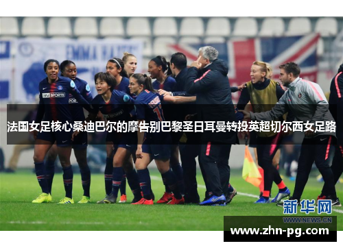 法国女足核心桑迪巴尔的摩告别巴黎圣日耳曼转投英超切尔西女足路