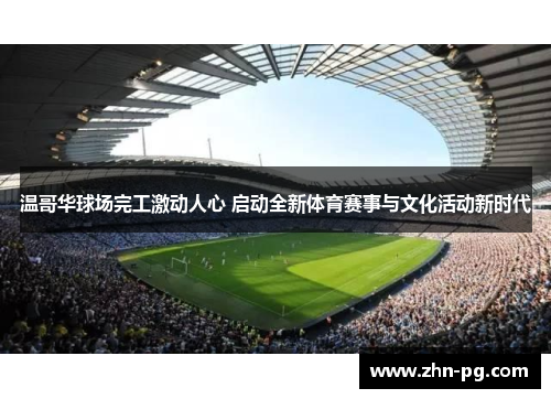 温哥华球场完工激动人心 启动全新体育赛事与文化活动新时代