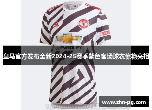 皇马官方发布全新2024-25赛季紫色客场球衣惊艳亮相