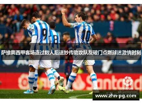 萨维奥西甲客场连过数人后送妙传助攻队友破门点燃球迷激情时刻