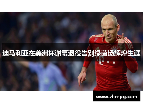 迪马利亚在美洲杯谢幕退役告别绿茵场辉煌生涯