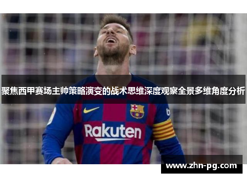 聚焦西甲赛场主帅策略演变的战术思维深度观察全景多维角度分析