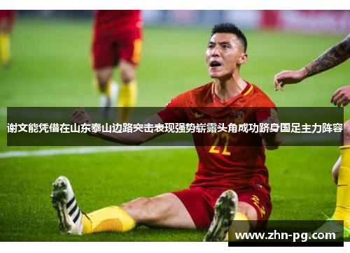 谢文能凭借在山东泰山边路突击表现强势崭露头角成功跻身国足主力阵容 谢文能凭借在山东泰山边路突击表现强势崭露头角成功跻身国足主力阵容