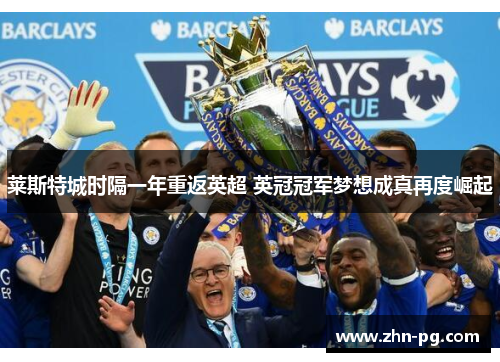 莱斯特城时隔一年重返英超 英冠冠军梦想成真再度崛起 莱斯特城时隔一年重返英超 英冠冠军梦想成真再度崛起