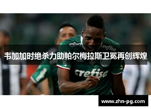韦加加时绝杀力助帕尔梅拉斯卫冕再创辉煌