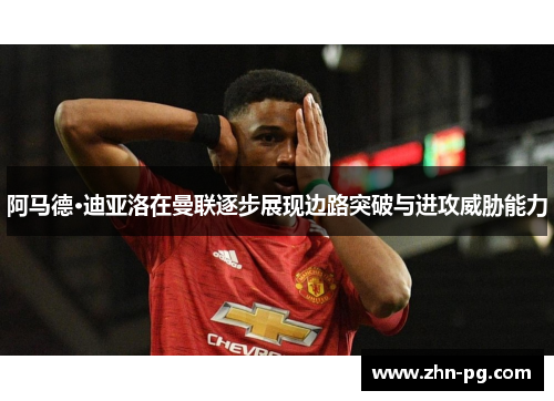 阿马德·迪亚洛在曼联逐步展现边路突破与进攻威胁能力