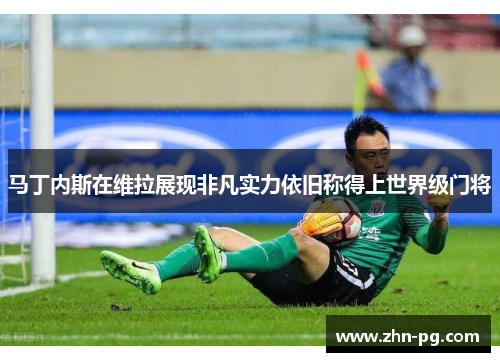 马丁内斯在维拉展现非凡实力依旧称得上世界级门将