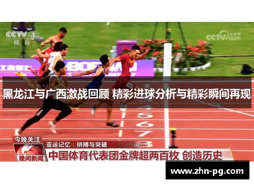 黑龙江与广西激战回顾 精彩进球分析与精彩瞬间再现