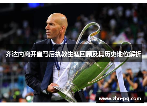 齐达内离开皇马后执教生涯回顾及其历史地位解析