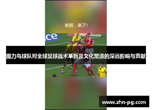 魔力鸟球队对全球足球战术革新及文化塑造的深远影响与贡献