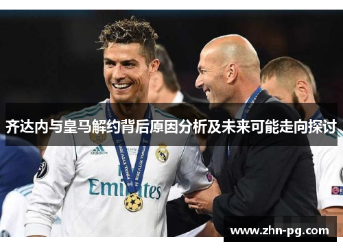 齐达内与皇马解约背后原因分析及未来可能走向探讨