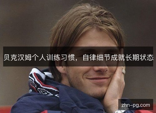 贝克汉姆个人训练习惯,自律细节成就长期状态 贝克汉姆个人训练习惯,自律细节成就长期状态