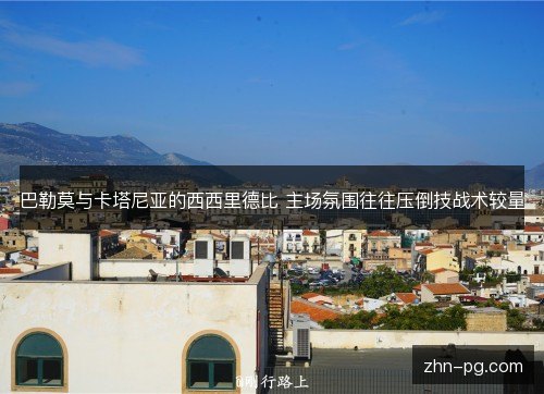 巴勒莫与卡塔尼亚的西西里德比 主场氛围往往压倒技战术较量